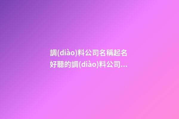 調(diào)料公司名稱起名 好聽的調(diào)料公司名字-第1張-公司起名-玄機(jī)派
